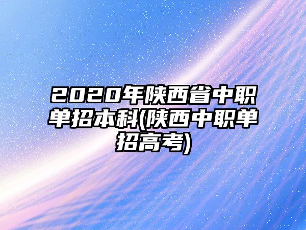 2020年陜西省中職單招本科(陜西中職單招高考)