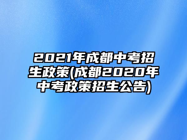 2021年成都中考招生政策(成都2020年中考政策招生公告)