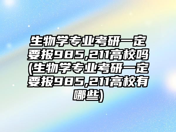 生物學(xué)專業(yè)考研一定要報(bào)985,211高校嗎(生物學(xué)專業(yè)考研一定要報(bào)985,211高校有哪些)