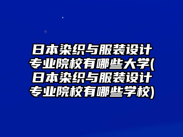 日本染織與服裝設(shè)計(jì)專(zhuān)業(yè)院校有哪些大學(xué)(日本染織與服裝設(shè)計(jì)專(zhuān)業(yè)院校有哪些學(xué)校)