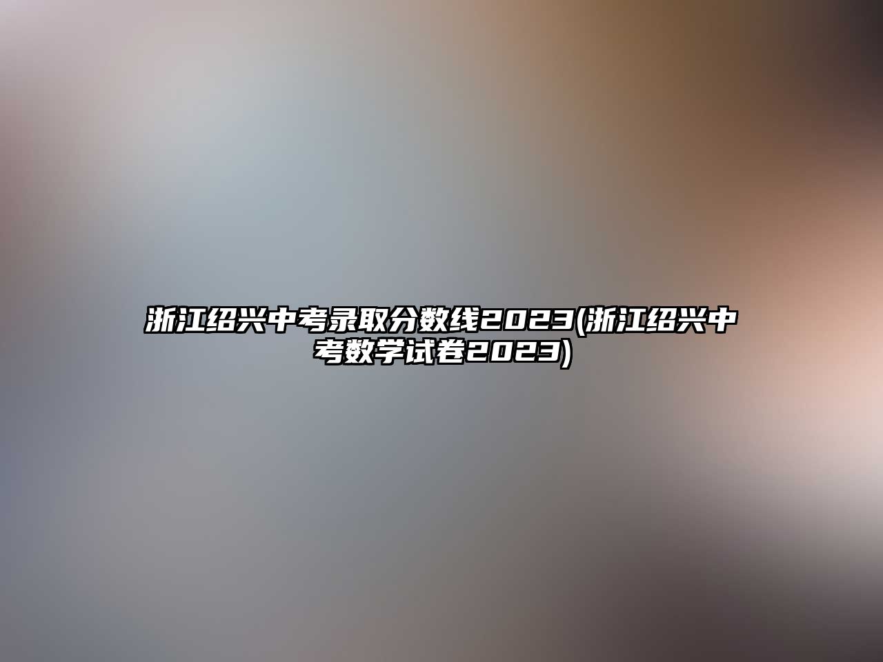 浙江紹興中考錄取分?jǐn)?shù)線2023(浙江紹興中考數(shù)學(xué)試卷2023)