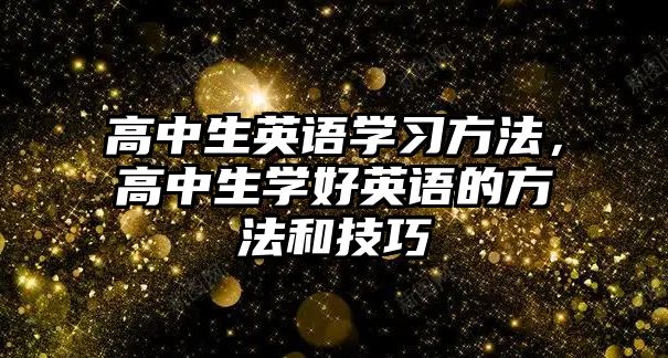 高中生英語學(xué)習(xí)方法，高中生學(xué)好英語的方法和技巧