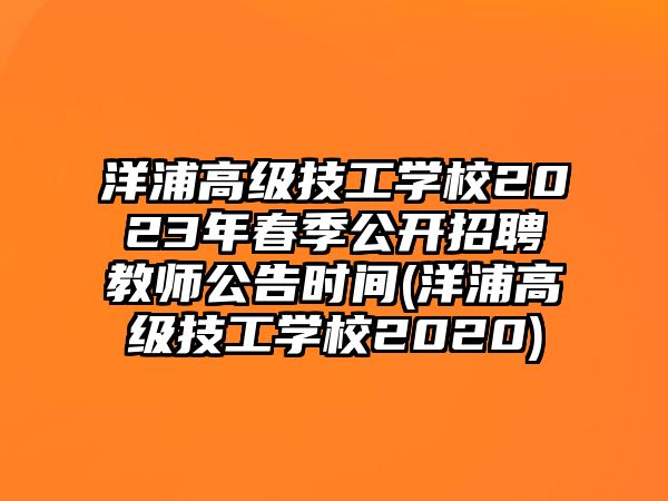 洋浦高級(jí)技工學(xué)校2023年春季公開招聘教師公告時(shí)間(洋浦高級(jí)技工學(xué)校2020)