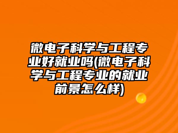 微電子科學(xué)與工程專業(yè)好就業(yè)嗎(微電子科學(xué)與工程專業(yè)的就業(yè)前景怎么樣)