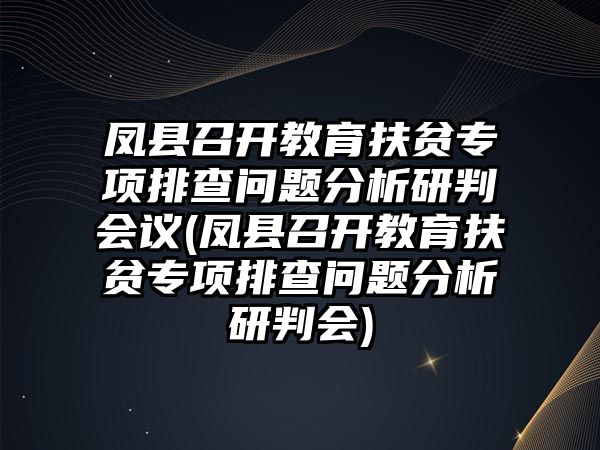 鳳縣召開教育扶貧專項排查問題分析研判會議(鳳縣召開教育扶貧專項排查問題分析研判會)