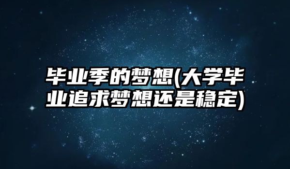 畢業(yè)季的夢想(大學畢業(yè)追求夢想還是穩(wěn)定)