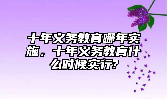 十年義務(wù)教育哪年實(shí)施，十年義務(wù)教育什么時(shí)候?qū)嵭?