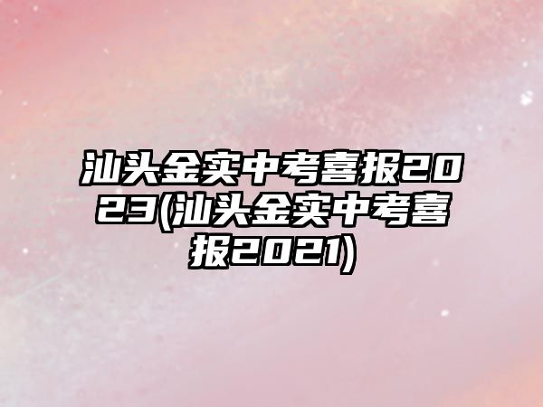 汕頭金實中考喜報2023(汕頭金實中考喜報2021)