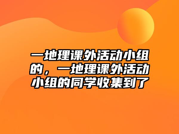 一地理課外活動(dòng)小組的，一地理課外活動(dòng)小組的同學(xué)收集到了