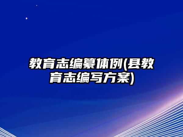 教育志編纂體例(縣教育志編寫(xiě)方案)