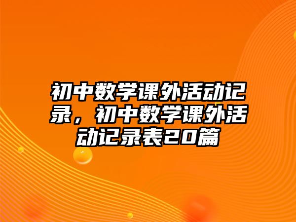 初中數(shù)學(xué)課外活動(dòng)記錄，初中數(shù)學(xué)課外活動(dòng)記錄表20篇