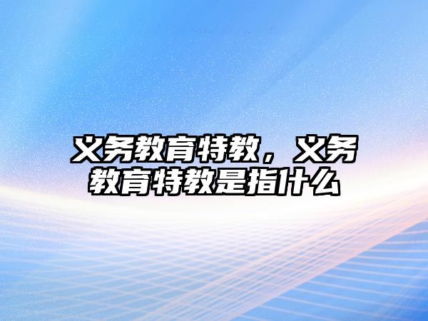 義務教育特教，義務教育特教是指什么