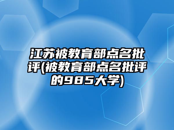 江蘇被教育部點名批評(被教育部點名批評的985大學)