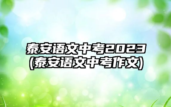 泰安語文中考2023(泰安語文中考作文)