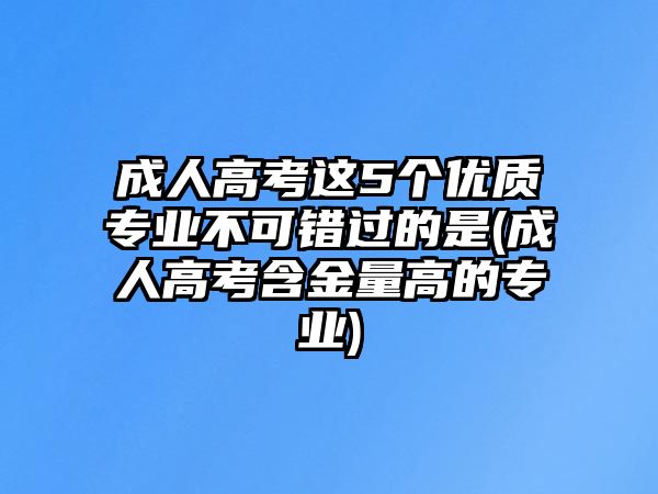 成人高考這5個優(yōu)質專業(yè)不可錯過的是(成人高考含金量高的專業(yè))