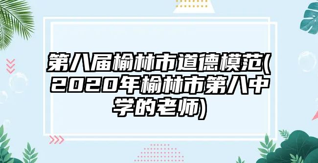 第八屆榆林市道德模范(2020年榆林市第八中學(xué)的老師)