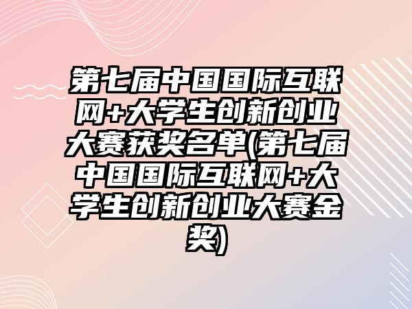 第七屆中國(guó)國(guó)際互聯(lián)網(wǎng)+大學(xué)生創(chuàng)新創(chuàng)業(yè)大賽獲獎(jiǎng)名單(第七屆中國(guó)國(guó)際互聯(lián)網(wǎng)+大學(xué)生創(chuàng)新創(chuàng)業(yè)大賽金獎(jiǎng))