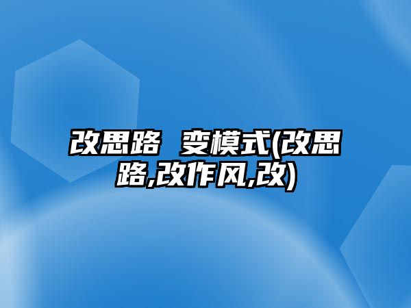 改思路 變模式(改思路,改作風(fēng),改)