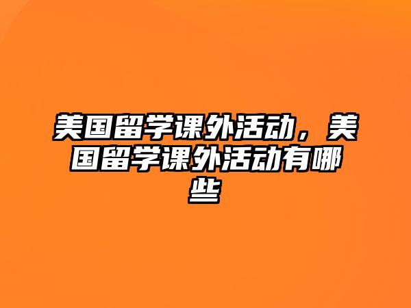 美國留學(xué)課外活動，美國留學(xué)課外活動有哪些