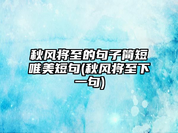 秋風(fēng)將至的句子簡短唯美短句(秋風(fēng)將至下一句)