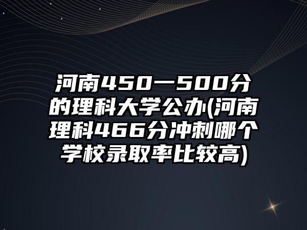 河南450一500分的理科大學(xué)公辦(河南理科466分沖刺哪個學(xué)校錄取率比較高)