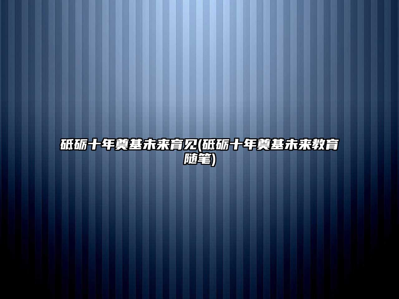 砥礪十年奠基未來育見(砥礪十年奠基未來教育隨筆)