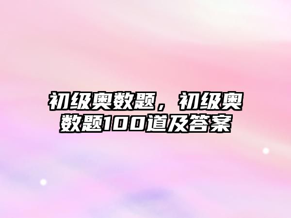 初級奧數(shù)題，初級奧數(shù)題100道及答案