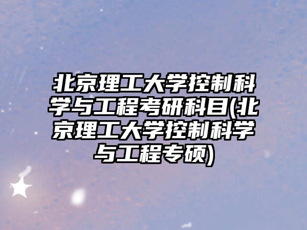 北京理工大學控制科學與工程考研科目(北京理工大學控制科學與工程專碩)