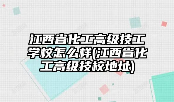 江西省化工高級技工學(xué)校怎么樣(江西省化工高級技校地址)