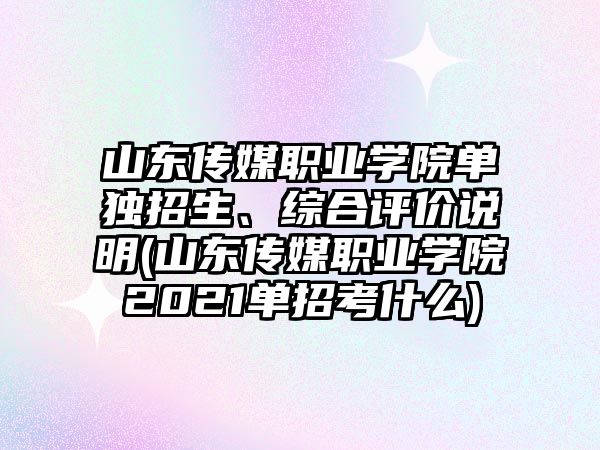 山東傳媒職業(yè)學(xué)院?jiǎn)为?dú)招生、綜合評(píng)價(jià)說(shuō)明(山東傳媒職業(yè)學(xué)院2021單招考什么)