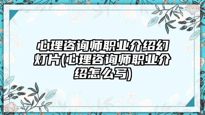 心理咨詢師職業(yè)介紹幻燈片(心理咨詢師職業(yè)介紹怎么寫)