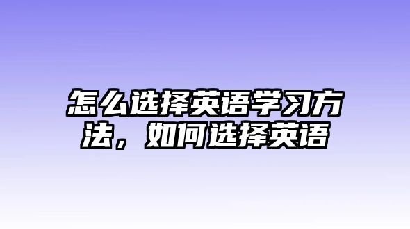 怎么選擇英語學習方法，如何選擇英語