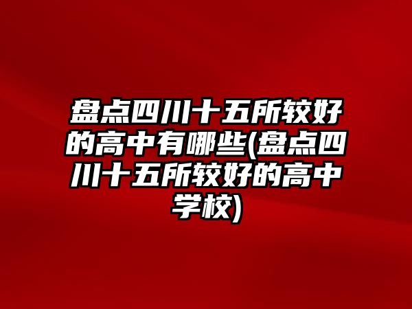 盤點四川十五所較好的高中有哪些(盤點四川十五所較好的高中學(xué)校)