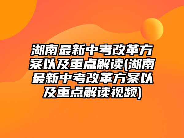 湖南最新中考改革方案以及重點解讀(湖南最新中考改革方案以及重點解讀視頻)