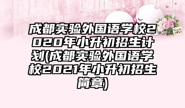 成都實(shí)驗(yàn)外國(guó)語(yǔ)學(xué)校2020年小升初招生計(jì)劃(成都實(shí)驗(yàn)外國(guó)語(yǔ)學(xué)校2021年小升初招生簡(jiǎn)章)