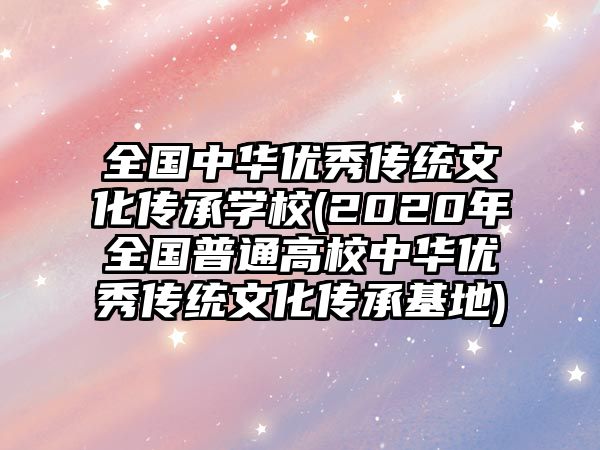 全國中華優(yōu)秀傳統(tǒng)文化傳承學(xué)校(2020年全國普通高校中華優(yōu)秀傳統(tǒng)文化傳承基地)