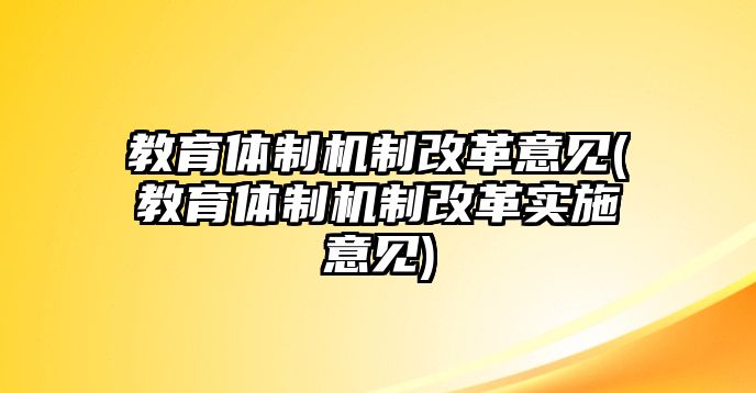 教育體制機制改革意見(教育體制機制改革實施意見)