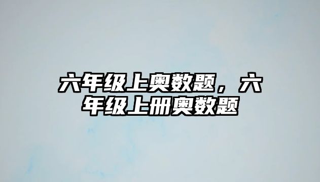 六年級(jí)上奧數(shù)題，六年級(jí)上冊(cè)奧數(shù)題