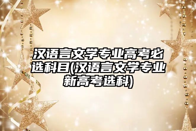 漢語言文學(xué)專業(yè)高考必選科目(漢語言文學(xué)專業(yè)新高考選科)