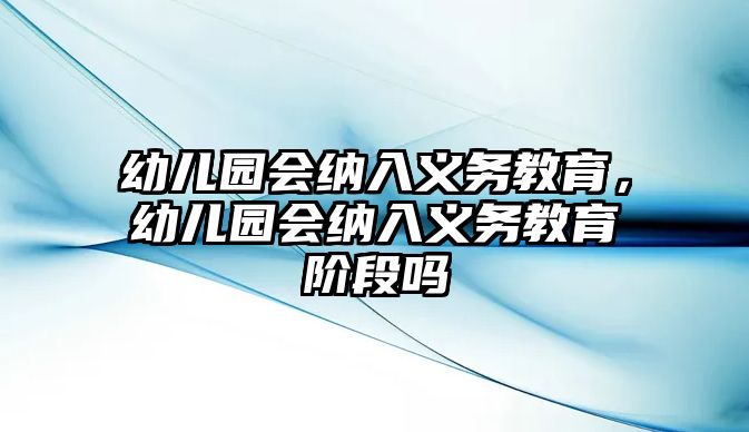 幼兒園會(huì)納入義務(wù)教育，幼兒園會(huì)納入義務(wù)教育階段嗎