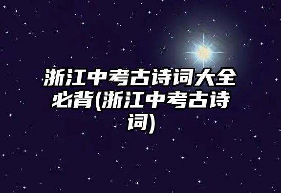 浙江中考古詩(shī)詞大全必背(浙江中考古詩(shī)詞)