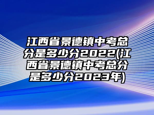 江西省景德鎮(zhèn)中考總分是多少分2022(江西省景德鎮(zhèn)中考總分是多少分2023年)