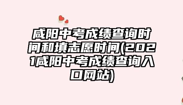 咸陽中考成績查詢時間和填志愿時間(2021咸陽中考成績查詢入口網(wǎng)站)