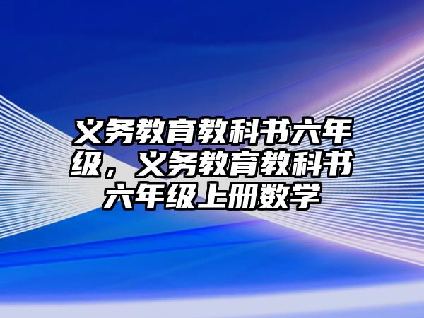 義務(wù)教育教科書六年級，義務(wù)教育教科書六年級上冊數(shù)學(xué)