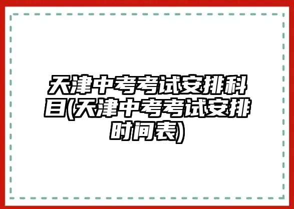 天津中考考試安排科目(天津中考考試安排時(shí)間表)