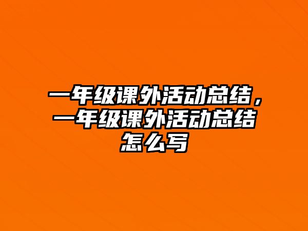 一年級課外活動總結(jié)，一年級課外活動總結(jié)怎么寫