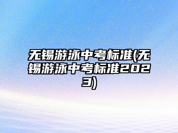 無錫游泳中考標準(無錫游泳中考標準2023)