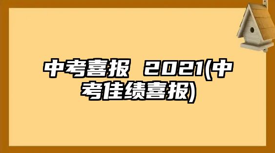 中考喜報 2021(中考佳績喜報)