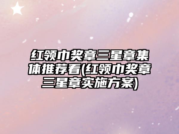 紅領(lǐng)巾獎(jiǎng)?wù)氯钦录w推薦看(紅領(lǐng)巾獎(jiǎng)?wù)氯钦聦?shí)施方案)