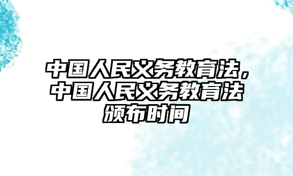 中國(guó)人民義務(wù)教育法，中國(guó)人民義務(wù)教育法頒布時(shí)間